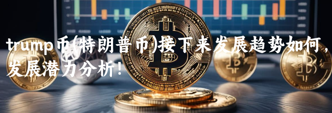 trump币(特朗普币)接下来发展趋势如......