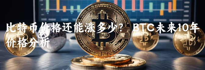 比特币价格还能涨多少？  BTC未来10......