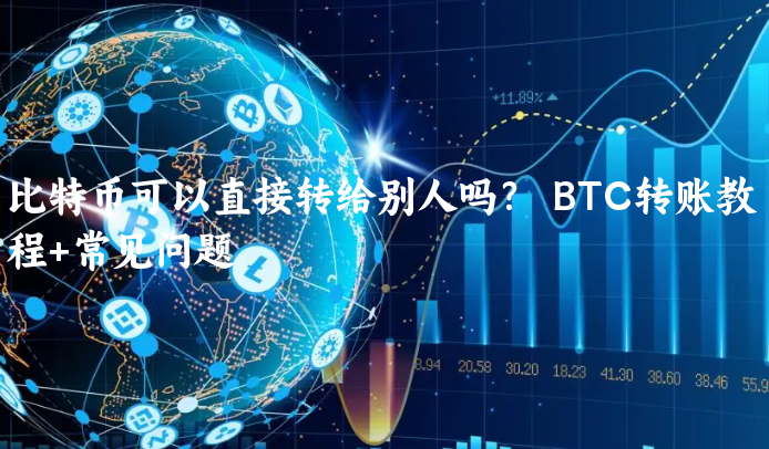 比特币可以直接转给别人吗？  BTC转账......