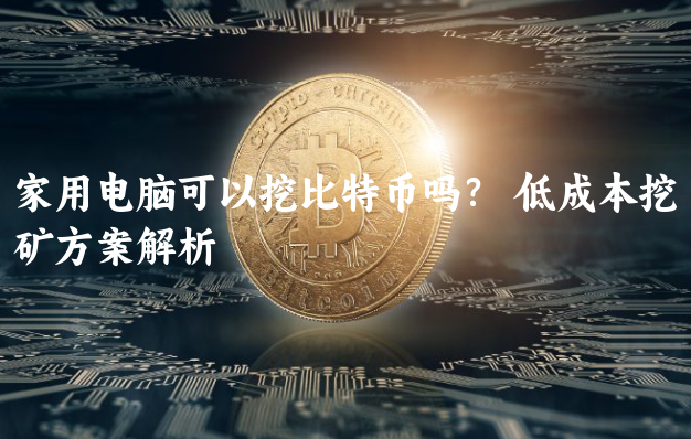 家用电脑可以挖比特币吗？  低成本挖矿方......