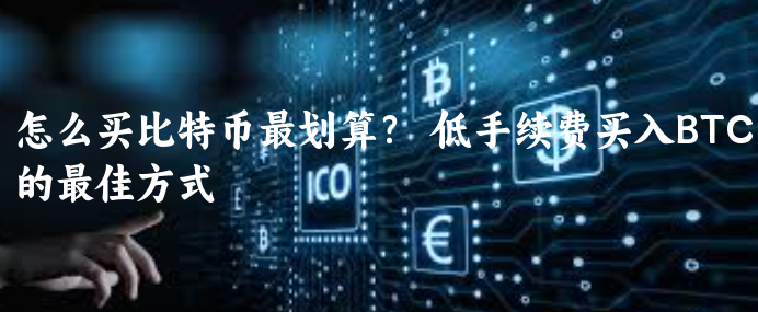 怎么买比特币最划算？  低手续费买入BT......