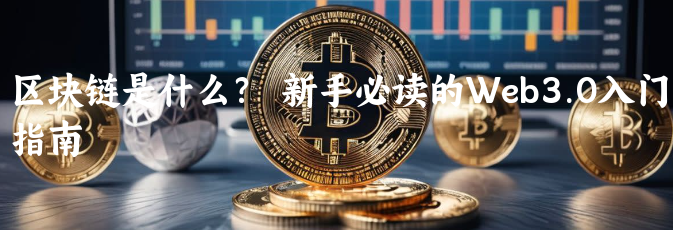 区块链是什么？  新手必读的Web3.0......