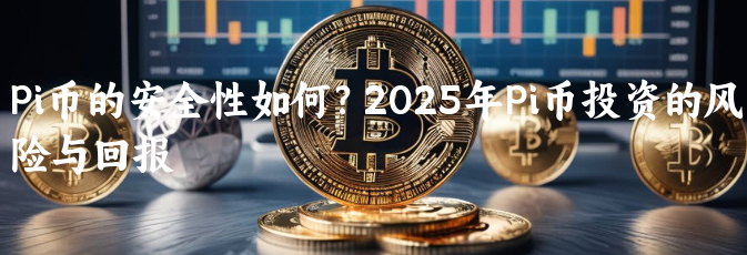 Pi币的安全性如何？2025年Pi币投资的风险与回报