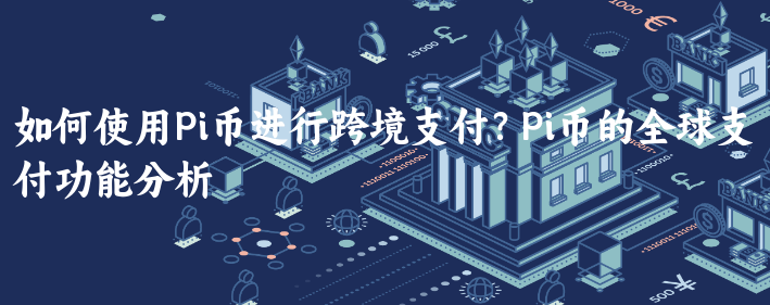 如何使用Pi币进行跨境支付？Pi币的全球......