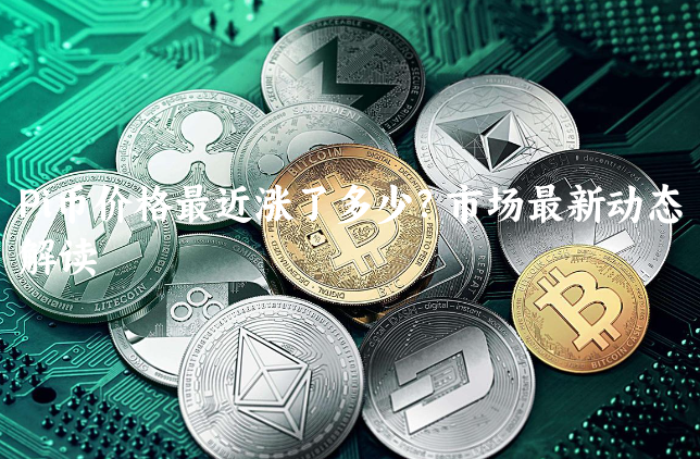 Pi币价格最近涨了多少？市场最新动态解读